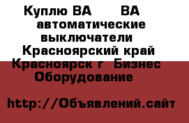 Куплю ВА5543, ВА5343 автоматические выключатели - Красноярский край, Красноярск г. Бизнес » Оборудование   